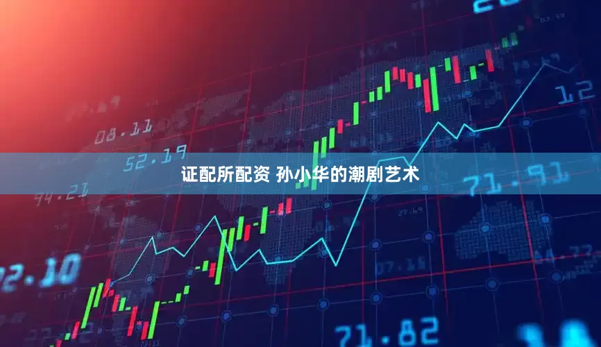 证配所配资 孙小华的潮剧艺术