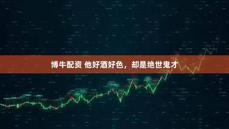 博牛配资 他好酒好色，却是绝世鬼才